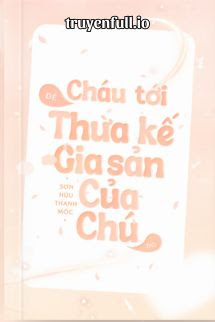 CHÁU TỚI ĐỂ THỪA KẾ GIA SẢN CỦA CHÚ ĐÓ