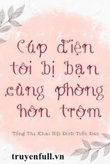 CÚP ĐIỆN TÔI BỊ BẠN CÙNG PHÒNG HÔN TRỘM